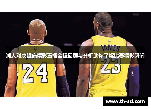 湖人对决雄鹿精彩直播全程回顾与分析助你了解比赛精彩瞬间