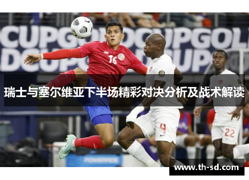 瑞士与塞尔维亚下半场精彩对决分析及战术解读