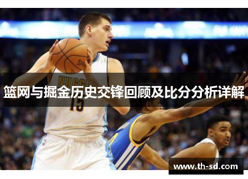篮网与掘金历史交锋回顾及比分分析详解
