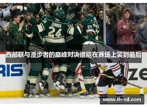 西部联与漫步者的巅峰对决谁能在赛场上笑到最后